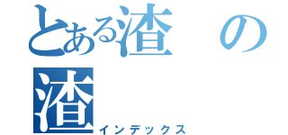 とある渣の渣（インデックス）