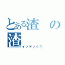 とある渣の渣（インデックス）