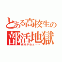 とある高校生の部活地獄（休みがねぇ……）