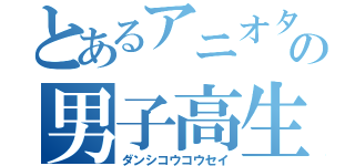 とあるアニオタの男子高生（ダンシコウコウセイ）