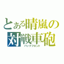 とある晴嵐の対戦車砲（ パックフロント）