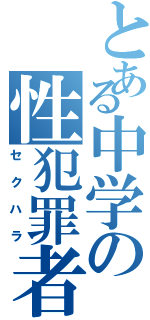 とある中学の性犯罪者（セクハラ）