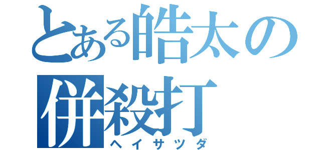 とある皓太の併殺打（ヘイサツダ）