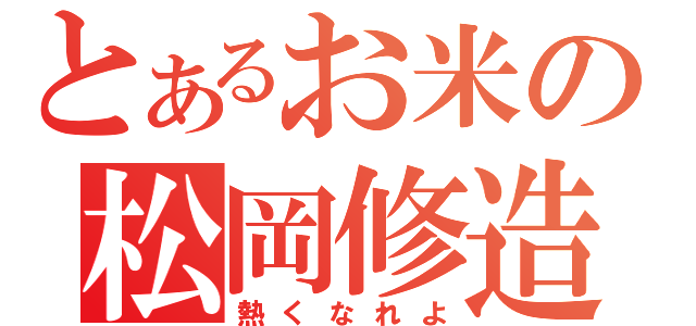 とあるお米の松岡修造（熱くなれよ）