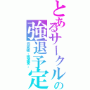 とあるサークル    の強退予定者（元究極。現運営。）