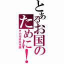 とあるお国のために！（その名は日本国）