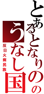 とあるとなりののうなし国（反日火病民族）