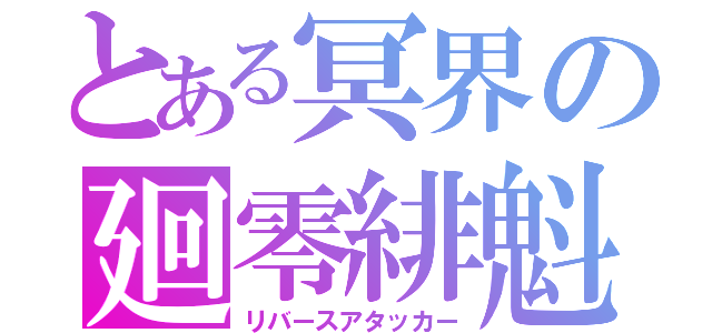 とある冥界の廻零緋魁（リバースアタッカー）