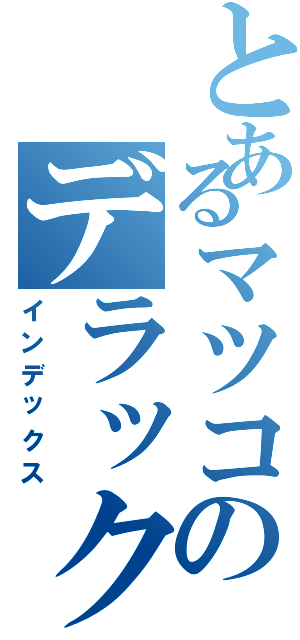 とあるマツコのデラックス（インデックス）