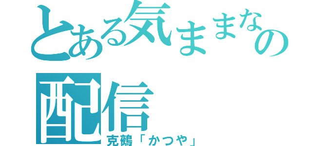 とある気ままなの配信（克鵺「かつや」）