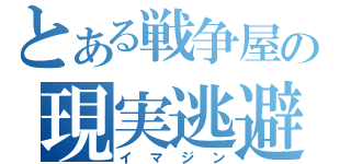 とある戦争屋の現実逃避（イマジン）