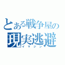 とある戦争屋の現実逃避（イマジン）