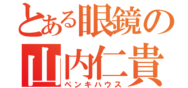 とある眼鏡の山内仁貴（ペンキハウス）