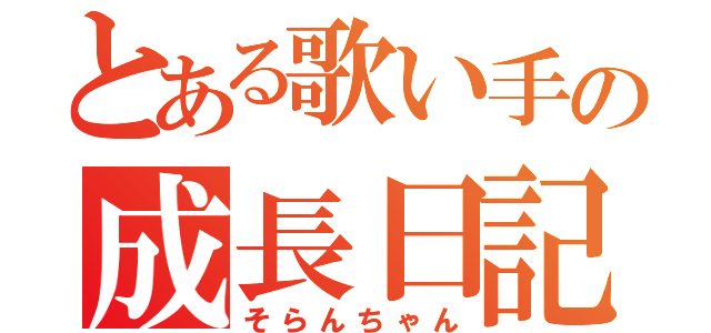 とある歌い手の成長日記（そらんちゃん）