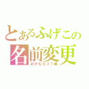 とあるふげこの名前変更（おかむら３７歳）