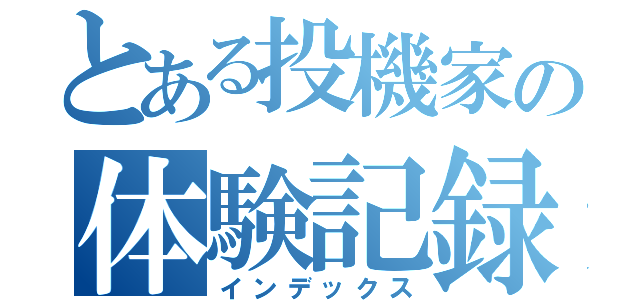 とある投機家の体験記録（インデックス）