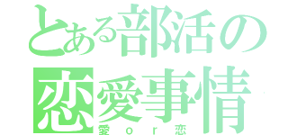 とある部活の恋愛事情（愛ｏｒ恋）