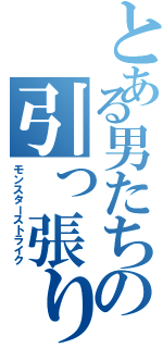 とある男たちの引っ張り狩猟Ｓ （モンスターストライク）