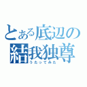 とある底辺の結我独尊（うたってみた）