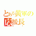 とある黄軍の応援長（たく）