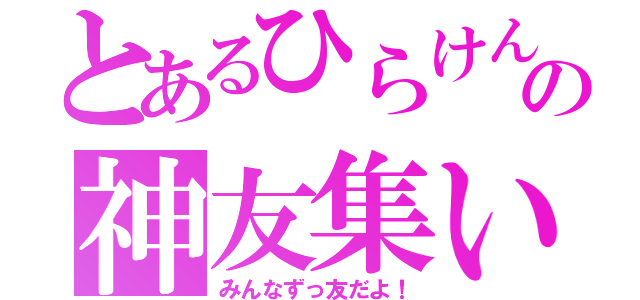 とあるひらけんの神友集い（みんなずっ友だよ！）