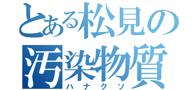 とある松見の汚染物質（ハナクソ）