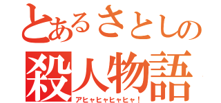 とあるさとしの殺人物語（アヒャヒャヒャヒャ！）