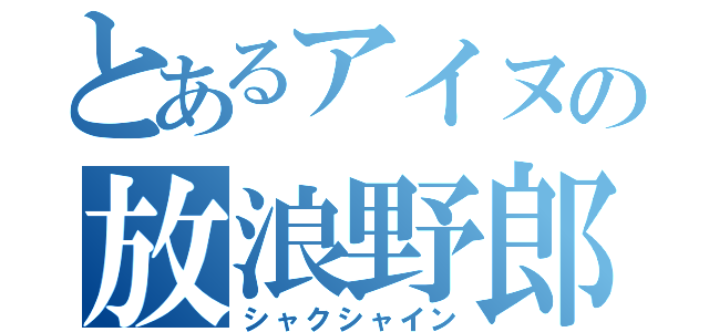 とあるアイヌの放浪野郎（シャクシャイン）