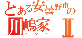 とある安曇野市の川嶋家Ⅱ（アジト）