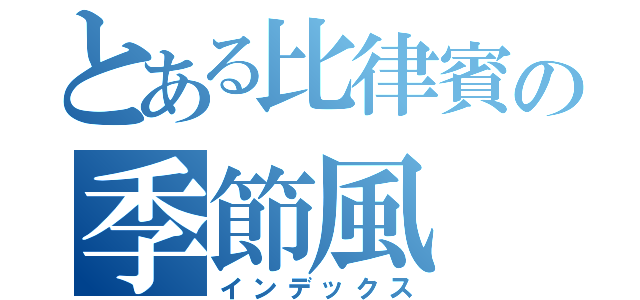 とある比律賓の季節風（インデックス）