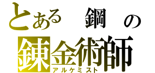 とある　鋼　の錬金術師（アルケミスト）