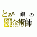 とある　鋼　の錬金術師（アルケミスト）