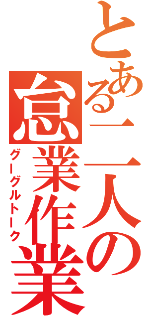 とある二人の怠業作業（グーグルトーク）