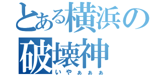 とある横浜の破壊神（いやぁぁぁ）