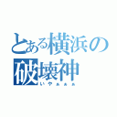 とある横浜の破壊神（いやぁぁぁ）