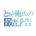 とある俺氏の殺害予告（藤本颯馬君へ）