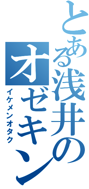 とある浅井のオゼキング（イケメンオタク）