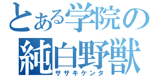 とある学院の純白野獣（ササキケンタ）