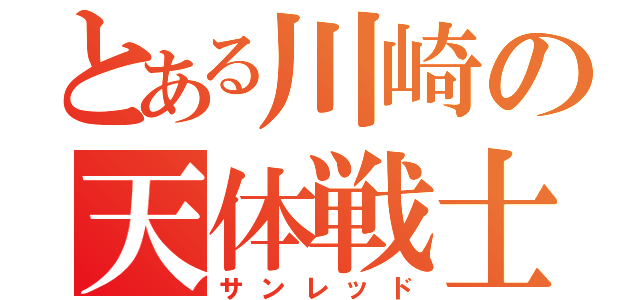 とある川崎の天体戦士（サンレッド）