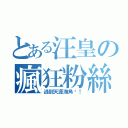 とある汪皇の瘋狂粉絲（逃到天涯海角吧！）