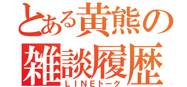 とある黄熊の雑談履歴（ＬＩＮＥトーク）