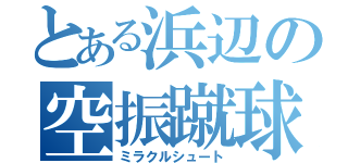 とある浜辺の空振蹴球（ミラクルシュート）