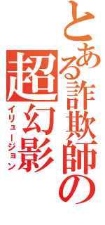 とある詐欺師の超幻影（イリュージョン）