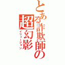 とある詐欺師の超幻影（イリュージョン）