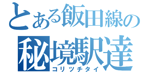 とある飯田線の秘境駅達（コリツチタイ）