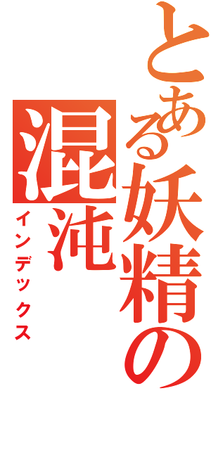 とある妖精の混沌（インデックス）