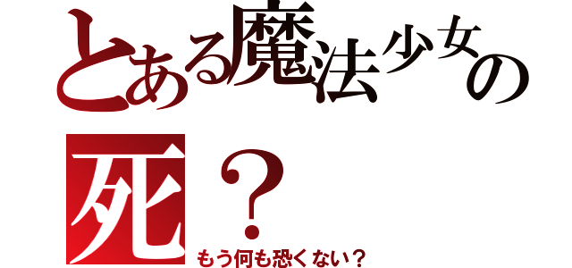 とある魔法少女の死？（もう何も恐くない？）