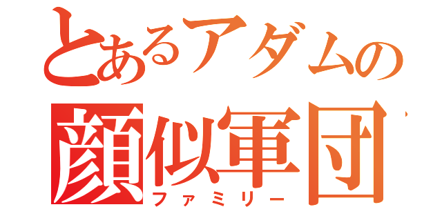 とあるアダムの顔似軍団（ファミリー）