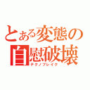 とある変態の自慰破壊（テクノブレイク）