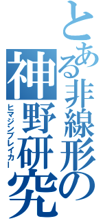 とある非線形の神野研究室（ヒマジンブレイカー）